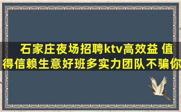 石家庄夜场招聘ktv高效益 值得信赖生意好班多实力团队不骗你